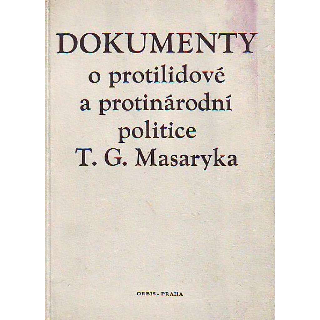 Dokumenty o protilidové a protinárodní politice T. G. Masaryka (edice: Knihovna dokumentů o předmnichovské kapitalistické republice, sv. 1) [komunismus, propaganda]